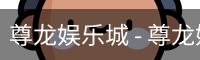 尊龙娱乐城 - 尊龙娱乐城官方网站 | 亚洲顶级数字娱乐平台